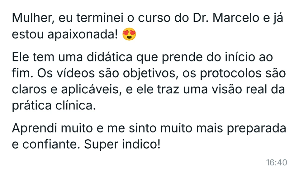 Mensagem de aluna: "Mulher, eu terminei o curso do Dr. Marcelo e já estou apaixonada! Ele tem uma didática que prende do início ao fim. Os vídeos são objetivos, os protocolos são claros e aplicáveis, e ele traz uma visão real da prática clínica. Aprendi muito e me sinto muito mais preparada e confiante. Super indico!"